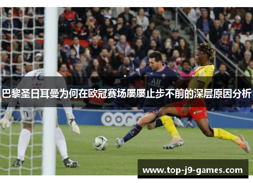 巴黎圣日耳曼为何在欧冠赛场屡屡止步不前的深层原因分析