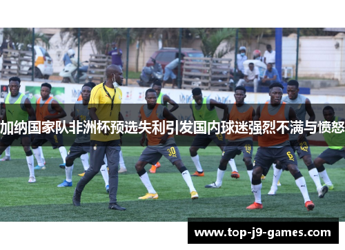加纳国家队非洲杯预选失利引发国内球迷强烈不满与愤怒